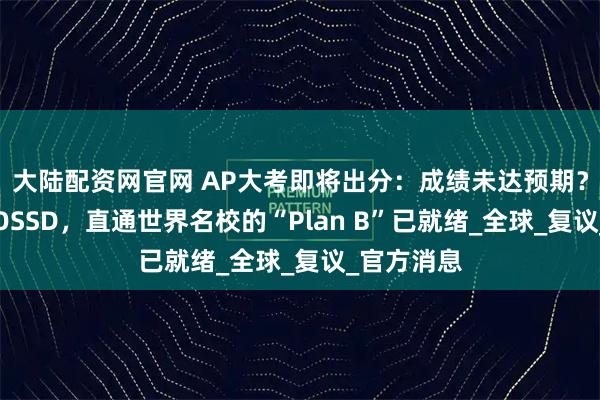 大陆配资网官网 AP大考即将出分:成绩未达预期?转轨女王OSSD,直通世界名校的“Plan B”已就绪_全球_复议_官方消息