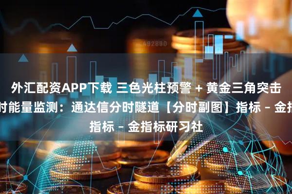 外汇配资APP下载 三色光柱预警 + 黄金三角突击信号 + 分时能量监测:通达信分时隧道【分时副图】指标 – 金指标研习社