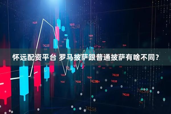 怀远配资平台 罗马披萨跟普通披萨有啥不同?