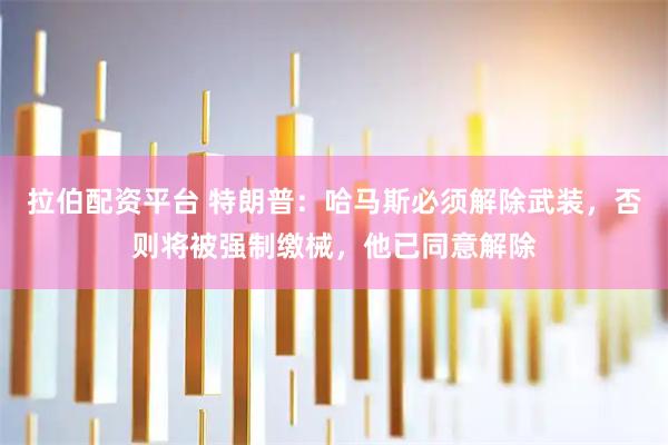 拉伯配资平台 特朗普：哈马斯必须解除武装，否则将被强制缴械，他已同意解除