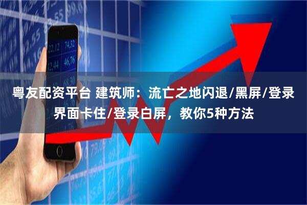 粤友配资平台 建筑师:流亡之地闪退/黑屏/登录界面卡住/登录白屏,教你5种方法