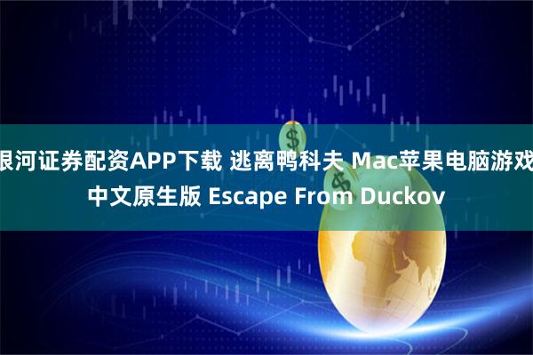 银河证券配资APP下载 逃离鸭科夫 Mac苹果电脑游戏 中文原生版 Escape From Duckov