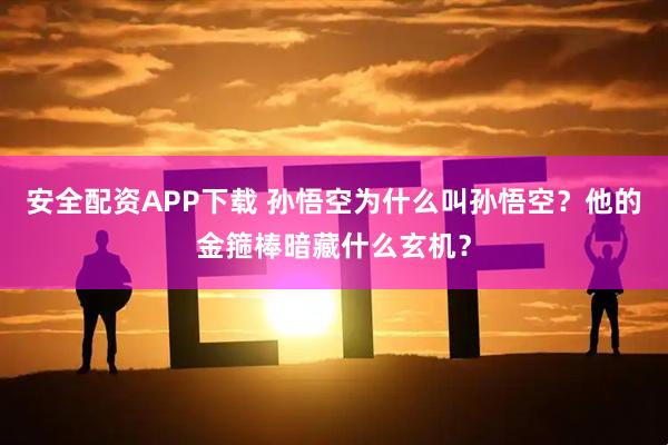 安全配资APP下载 孙悟空为什么叫孙悟空？他的金箍棒暗藏什么玄机？